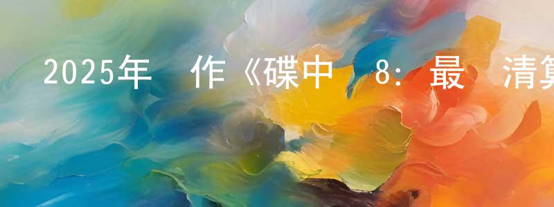 查炳貴的動漫綜藝大全,2025年動作《碟中諜8:最終清算》HD國英雙語雙字迅雷下載_深夜電影